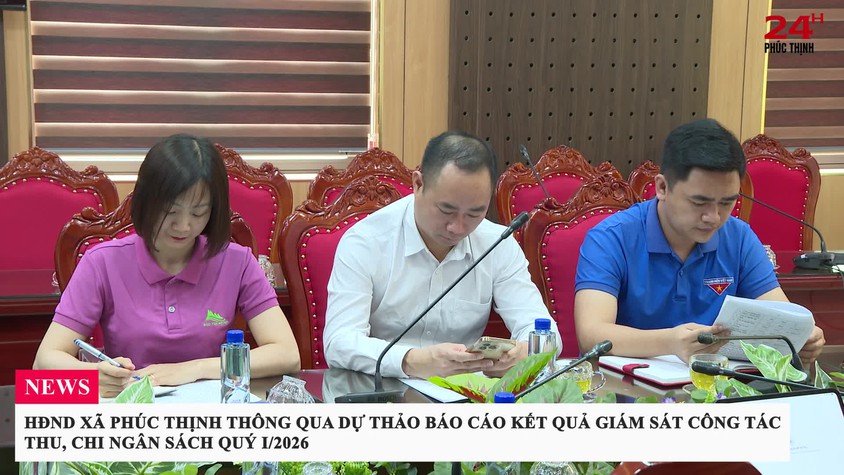 HĐND XÃ PHÚC THỊNH THÔNG QUA DỰ THẢO BÁO CÁO KẾT QUẢ GIÁM SÁT CÔNG TÁC THU, CHI NGÂN SÁCH QUÝ I/2026
