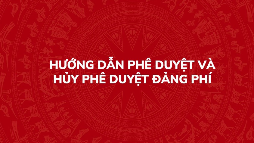 Hướng dẫn phê duyệt Đảng phí và hủy phê duyệt Đảng phí trên Hệ thống thông tin giải quyết thủ tục hành chính của Đảng