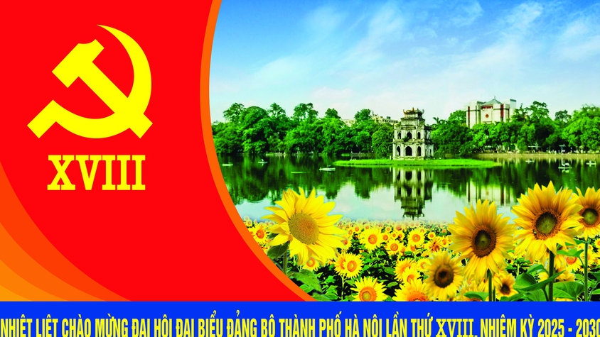 Ý nghĩa đặc biệt chủ đề Đại hội Đại biểu Đảng bộ Thành phố Hà Nội lần thứ XVIII
