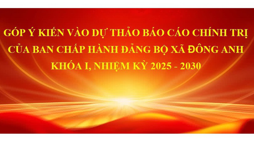 Lấy ý kiến góp ý dự thảo Báo cáo chính trị trình Đại hội đại biểu Đảng bộ xã Đông Anh lần thứ I, nhiệm kỳ 2025 - 2030