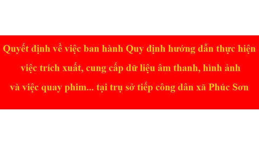 Quyết định về việc ban hành Quy định hướng dẫn thực hiện việc trích xuất, cung cấp dữ liệu âm thanh, hình ảnh và việc quay phim... tại trụ sở tiếp công dân xã Phúc Sơn