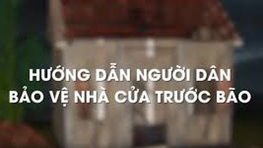 HƯỚNG DẪN NGƯỜI DÂN BẢO VỆ NHÀ CỬA TRƯỚC BÃO