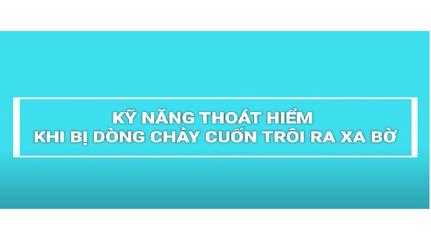 KỸ NĂNG THOÁT HIỂM KHI BỊ DÒNG CHẢY CUỐN XA BỜ