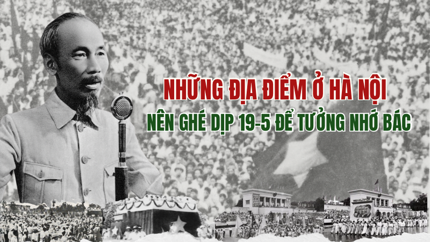 Những địa điểm ở Hà Nội nên ghé dịp 19-5 để tưởng nhớ Bác
