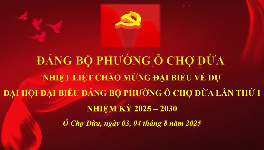 CHÀO MỪNG ĐẠI HỘI ĐẠI BIỂU ĐẢNG BỘ PHƯỜNG Ô CHỢ DỪA, NHIỆM KỲ 2025- 2030