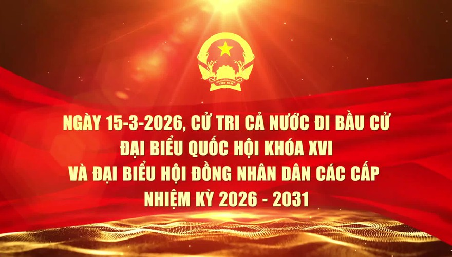 TUYÊN TRUYỀN NGÀY BẦU CỬ ĐẠI BIỂU QUỐC HỘI KHÓA XVI VÀ ĐẠI BIỂU HĐND CÁC CẤP, NHIỆM KỲ 2026 - 2031