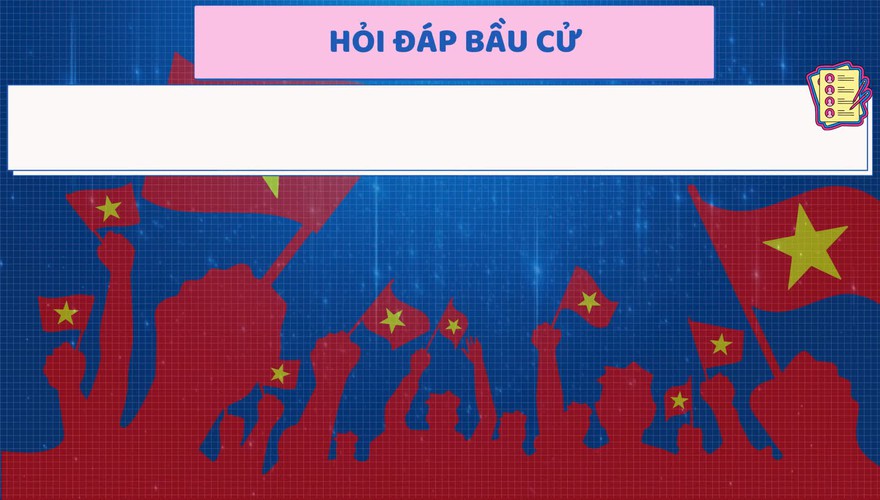 HỎI - ĐÁP VỀ BẦU CỬ ĐẠI BIỂU QUỐC HỘI KHÓA XVI VÀ ĐẠI BIỂU HĐND CÁC CẤP NHIỆM KỲ 2026 – 2031