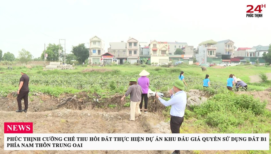 PHÚC THỊNH CƯỠNG CHẾ THU HỒI ĐẤT THỰC HIỆN DỰ ÁN KHU ĐẤU GIÁ QUYỀN SỬ DỤNG ĐẤT B1, PHÍA NAM THÔN TRUNG OAI