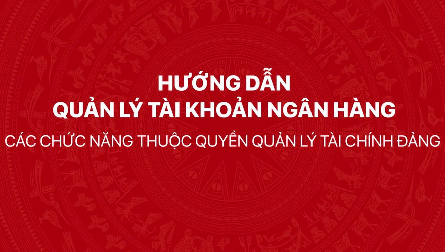 Hướng dẫn quản lý tài khoản ngân hàng - Các chức năng thuộc quyền Quản lý tài chính Đảng trên Hệ thống thông tin giải quyết thủ tục hành chính của Đảng